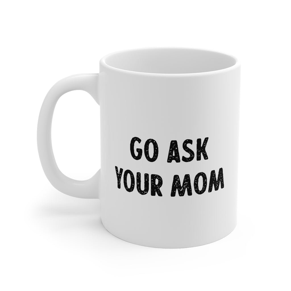 Go Ask Your Mom Coffee Mug - White Ceramic Mug